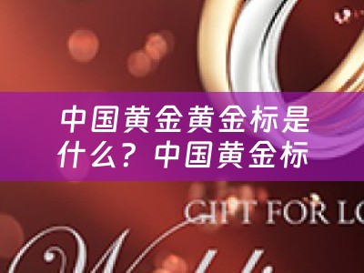 中国黄金黄金标是什么？中国黄金标识详解