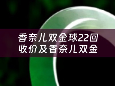 香奈儿双金球22回收价及香奈儿双金球价格