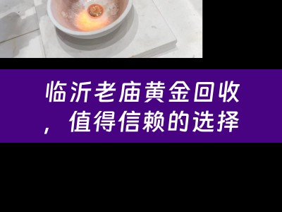 临沂老庙黄金回收，值得信赖的选择