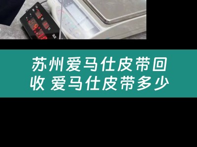 苏州爱马仕皮带回收 爱马仕皮带多少钱一条啊？