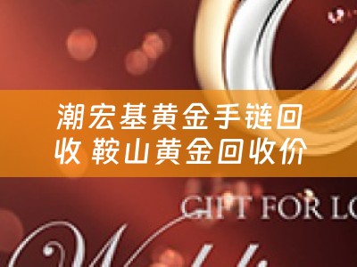 潮宏基黄金手链回收 鞍山黄金回收价是多少？