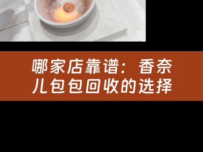 哪家店靠谱：香奈儿包包回收的选择