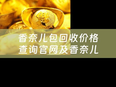 香奈儿包回收价格查询官网及香奈儿包回收价格查询官网网址：获取最高回收价格和官方认可的回收服务