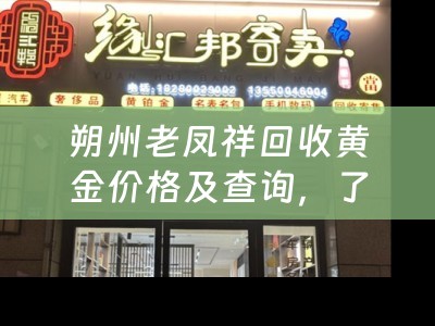 朔州老凤祥回收黄金价格及查询，了解黄金回收行情，选择可信赖的老凤祥回收