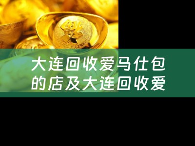 大连回收爱马仕包的店及大连回收爱马仕包的店在哪