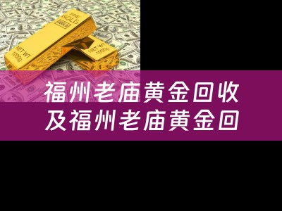 福州老庙黄金回收及福州老庙黄金回收价格表