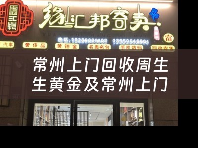 常州上门回收周生生黄金及常州上门回收周生生黄金电话——让您的黄金变废为宝