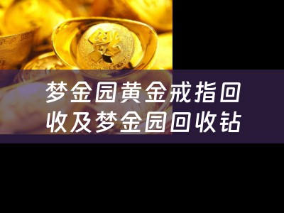 梦金园黄金戒指回收及梦金园回收钻戒，回收价格高吗？