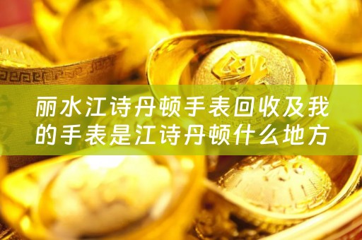 丽水江诗丹顿手表回收及我的手表是江诗丹顿什么地方能够回收