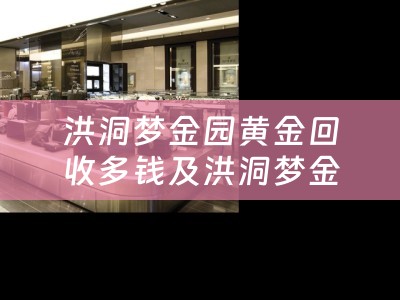 洪洞梦金园黄金回收多钱及洪洞梦金园黄金电话多少