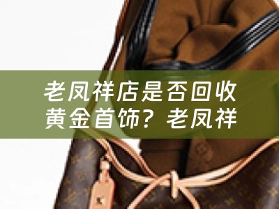 老凤祥店是否回收黄金首饰？老凤祥店回收黄金首饰的价格如何？