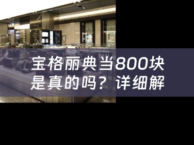 宝格丽典当800块是真的吗？详细解析宝格丽典当800块的真伪及背后的故事