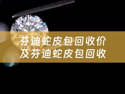 芬迪蛇皮包回收价及芬迪蛇皮包回收价格多少