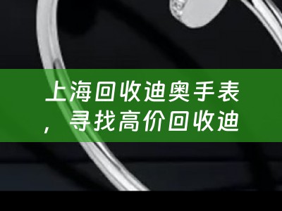 上海回收迪奥手表，寻找高价回收迪奥奢侈品的好去处