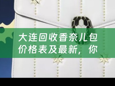 大连回收香奈儿包价格表及最新，你知道吗？