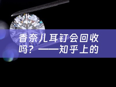 香奈兒耳釘會回收嗎？——知乎上的討論與觀點