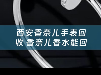 西安香奈兒手表回收 香奈兒香水能回收嗎？