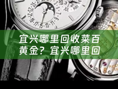 宜兴哪里回收菜百黄金？宜兴哪里回收黄金好？