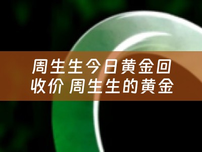 周生生今日黄金回收价 周生生的黄金怎样回收？