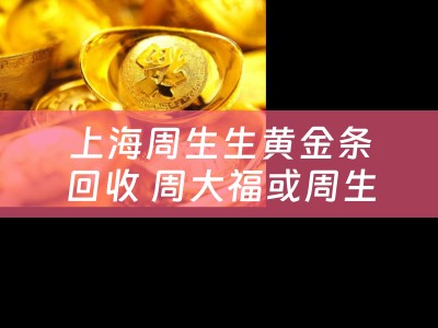 上海周生生黄金条回收 周大福或周生生回收铂金饰品么？
