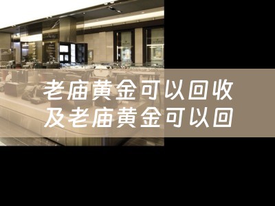 老庙黄金可以回收及老庙黄金可以回收兑换现金吗？