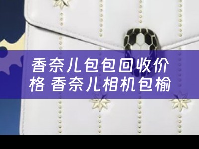 香奈儿包包回收价格 香奈儿相机包榆林收几折？二手包包行情好吗？