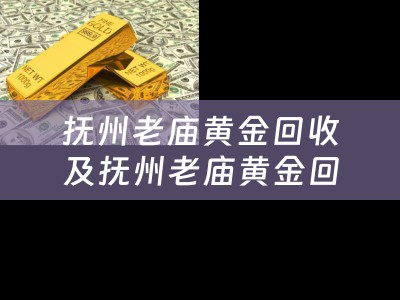 抚州老庙黄金回收及抚州老庙黄金回收电话