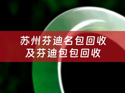 苏州芬迪名包回收及芬迪包包回收