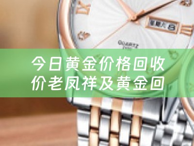 今日黄金价格回收价老凤祥及黄金回收价格查询今日多少钱一克老凤祥