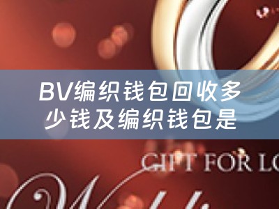 BV编织钱包回收多少钱及编织钱包是哪个大牌