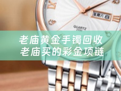 老庙黄金手镯回收 老庙买的彩金项链能去老凤祥换成黄金吗？
