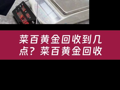 菜百黄金回收到几点？菜百黄金回收到几点结束？