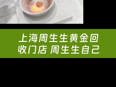 上海周生生黄金回收门店 周生生自己卖出去的黄金回收吗？