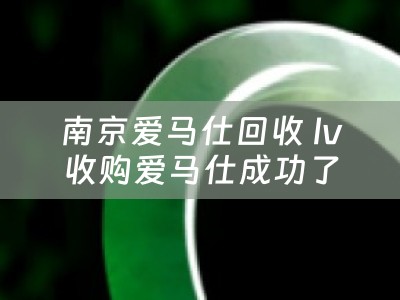 南京爱马仕回收 lv收购爱马仕成功了吗？