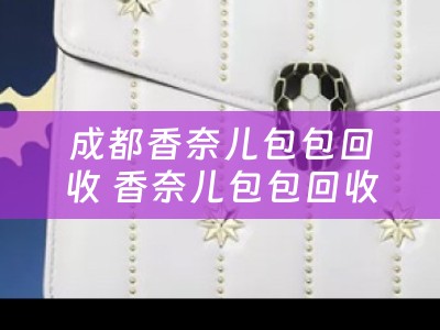 成都香奈儿包包回收 香奈儿包包回收一般几？