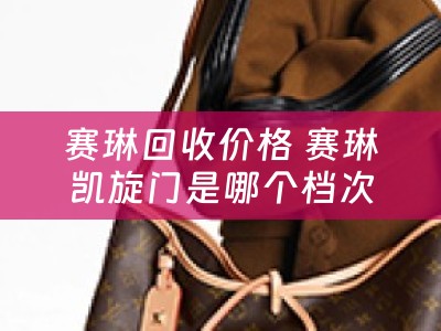 赛琳回收价格 赛琳凯旋门是哪个档次？