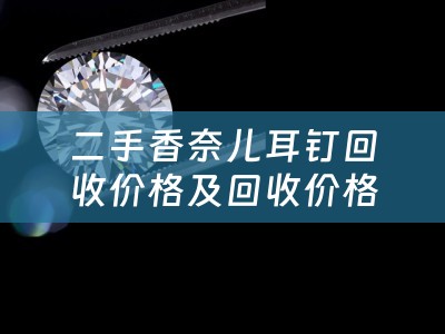 二手香奈儿耳钉回收价格及回收价格表分析