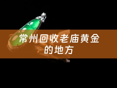 常州回收老庙黄金的地方