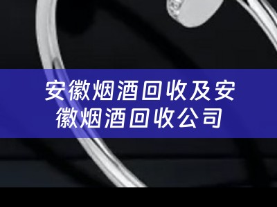 安徽烟酒回收及安徽烟酒回收公司