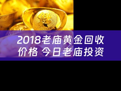 2018老庙黄金回收价格 今日老庙投资金条价格？
