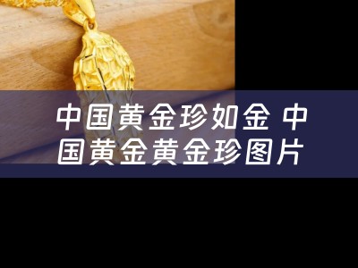 中国黄金珍如金 中国黄金黄金珍图片