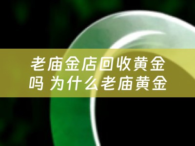 老庙金店回收黄金吗 为什么老庙黄金回收价更高？