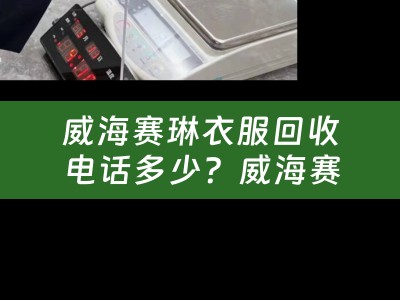威海赛琳衣服回收电话多少？威海赛琳衣服回收电话多少号？