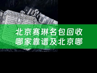 北京赛琳名包回收哪家靠谱及北京哪有赛琳包