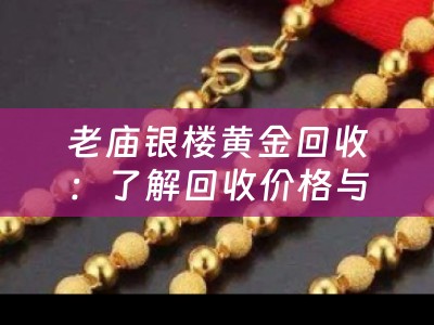 老庙银楼黄金回收：了解回收价格与流程
