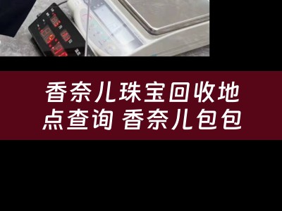 香奈儿珠宝回收地点查询 香奈儿包包拿去哪里回收？