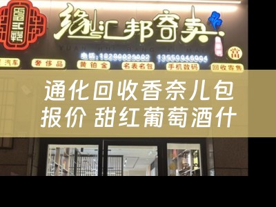通化回收香奈儿包报价 甜红葡萄酒什么品牌最好喝？