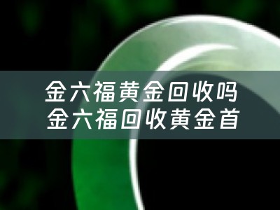 金六福黄金回收吗 金六福回收黄金首饰吗？