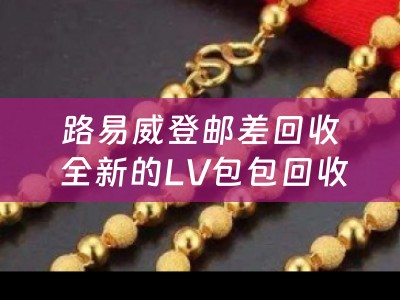 路易威登邮差回收 全新的LV包包回收价格大概到几折了，会不会很便宜？