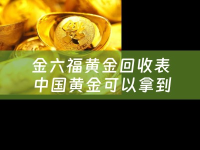 金六福黄金回收表 中国黄金可以拿到金六福换吗？